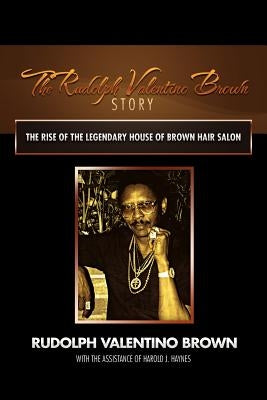 The Rudolph Valentino Brown Story: The Rise of the Legendary House of Brown Hair Salon by Brown, Rudolph Valentino