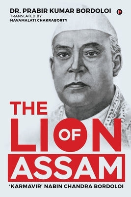 The Lion of Assam: 'Karmavir' Nabin Chandra Bordoloi by Dr Prabir Kumar Bordoloi