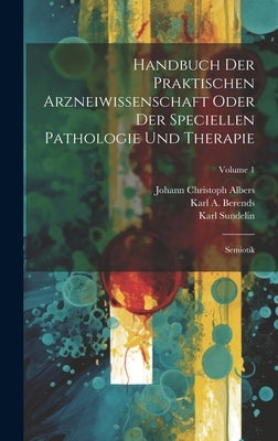 Handbuch Der Praktischen Arzneiwissenschaft Oder Der Speciellen Pathologie Und Therapie: Semiotik; Volume 1 by Berends, Karl A.