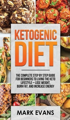 Ketogenic Diet: The Complete Step by Step Guide for Beginner's to Living the Keto Life Style - Lose Weight, Burn Fat, Increase Energy by Evans, Mark