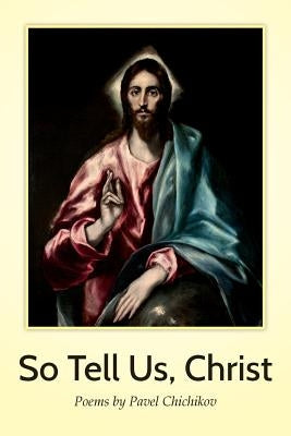 So Tell Us, Christ: Poems by Pavel Chichikov by Chichikov, Pavel