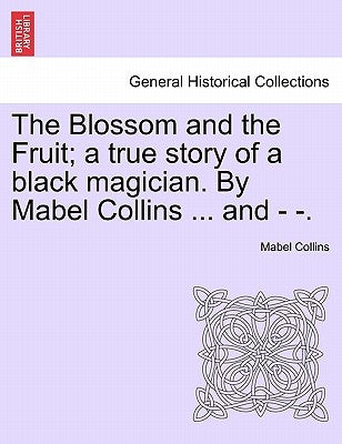 The Blossom and the Fruit; A True Story of a Black Magician. by Mabel Collins ... and - -. by Collins, Mabel