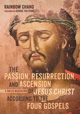 The Passion, Resurrection, and Ascension of Jesus Christ According to the Four Gospels (PDF) by Chang, Rainbow
