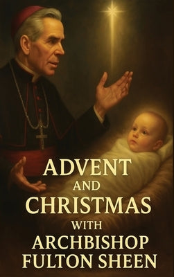 Advent and Christmas with Archbishop Fulton Sheen: A Devotional Journey of Waiting, Welcoming, and Living the Mystery by Smith, Allan J.