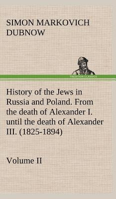 History of the Jews in Russia and Poland. Volume II From the death of Alexander I. until the death of Alexander III. (1825-1894) by Dubnow, S. M. (Simon Markovich)