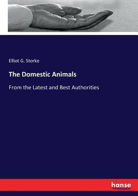 The Domestic Animals: From the Latest and Best Authorities by Storke, Elliot G.