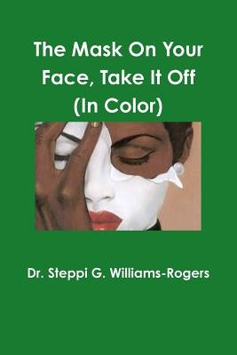 The Mask On Your Face Take It Off (Color) by Williams-Rogers, Steppi G.