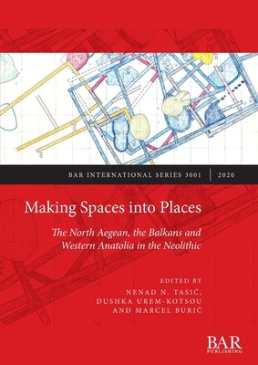 Making Spaces into Places: The North Aegean, the Balkans and Western Anatolia in the Neolithic by Tasic, Nenad N.