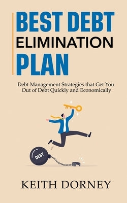 Best Debt Elimination Plan: Debt Management Strategies that Get You Out of Debt Quickly and Economically by Dorney, Keith