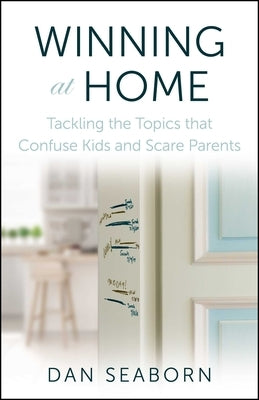 Winning at Home: Tackling the Topics That Confuse Kids and Scare Parents by Seaborn, Dan