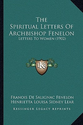 The Spiritual Letters Of Archbishop Fenelon: Letters To Women (1902) by Fenelon, Franois De Salignac