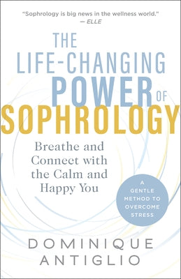 The Life-Changing Power of Sophrology: Breathe and Connect with the Calm and Happy You by Antiglio, Dominique