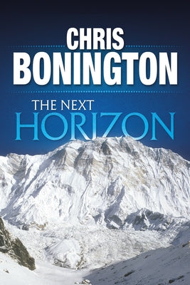 The Next Horizon: From the Eiger to the South Face of Annapurna by Bonington, Chris