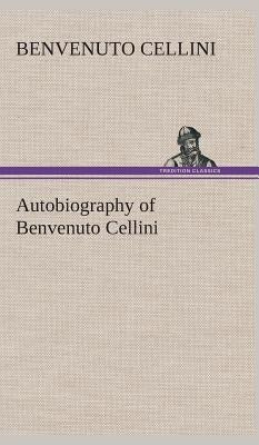 Autobiography of Benvenuto Cellini by Cellini, Benvenuto