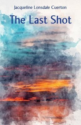 The Last Shot by Lonsdale Cuerton, Jacqueline
