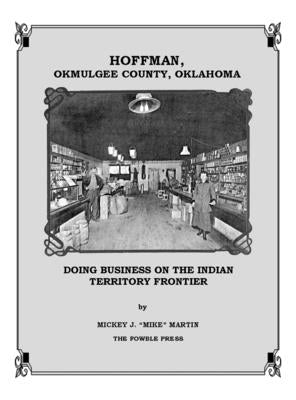 Hoffman, Okmulgee County, Oklahoma: Doing Business on the Indian Territory Frontier by Martin, Mickey