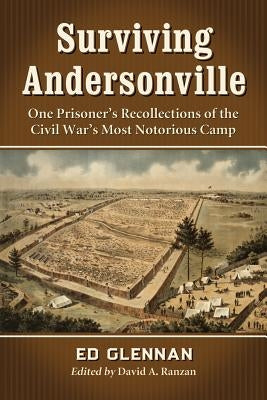 Surviving Andersonville: One Prisoner's Recollections of the Civil War's Most Notorious Camp by Glennan, Ed