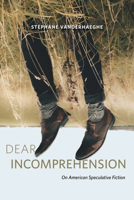 Dear Incomprehension: On American Speculative Fiction by Vanderhaeghe, Stéphane