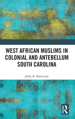 West African Muslims in Colonial and Antebellum South Carolina by Halverson, Jeffry R.