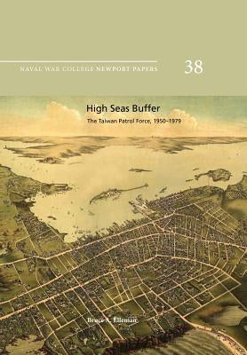 High Seas Buffer: The Taiwan Patrol Force, 1950-1979: Naval War College Newport Papers 38 by Press, Naval War College