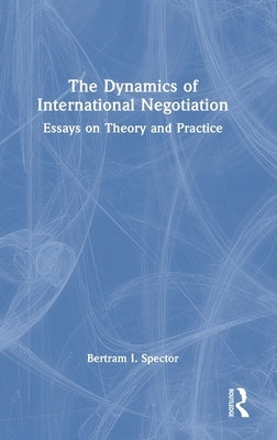 The Dynamics of International Negotiation: Essays on Theory and Practice by Spector, Bertram I.