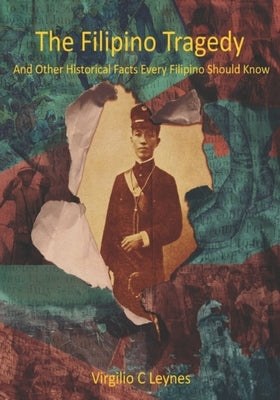 The Filipino Tragedy: And Other Historical Facts Every Filipino Should Know by Leynes, Virgilio C.