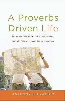 A Proverbs Driven Life: Timeless Wisdom for Your Words, Work, Wealth, and Relationships by Selvaggio, Anthony