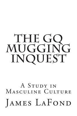 The GQ Mugging Inquest: A Study in Masculine Culture by LaFond, James