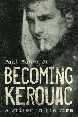 Becoming Kerouac: A Writer in His Time by Maher, Paul