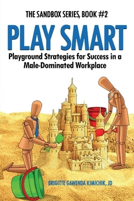 Play Smart: Playground Strategies for Success in a Male-Dominated Workplace by Kimichik, Brigitte Gawenda
