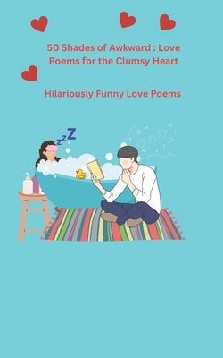 50 Shades of Awkward: Love Poems for the Clumsy Heart, Hilariously Funny Love Poems: Romantic Chaos and other Hilarious Situations by Carrizo Calles, Maria Isabel