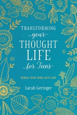 Transforming Your Thought Life for Teens: Renew Your Mind with God by Geringer, Sarah