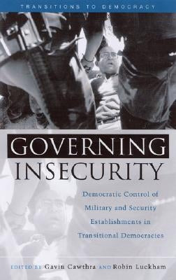 Governing Insecurity: Democratic Control of Military and Security Establishments in Transitional Democracies by Cawthra, Gavin