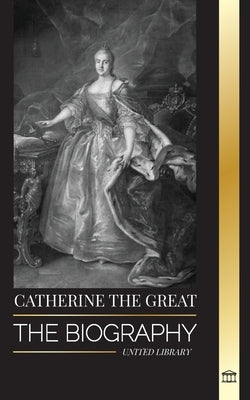 Catherine the Great: The Biography and Portrait of a Russian Woman, Tsarina and Empress by Library, United