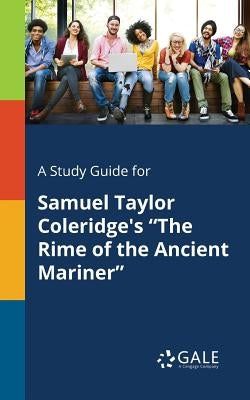 A Study Guide for Samuel Taylor Coleridge's "The Rime of the Ancient Mariner" by Gale, Cengage Learning