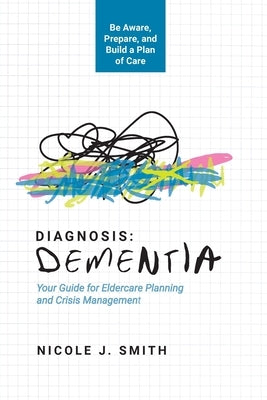 Diagnosis Dementia: Your Guide for Eldercare Planning and Crisis Management by Smith, Nicole J.