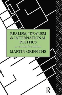 Realism, Idealism and International Politics: A Reinterpretation by Griffiths, Martin