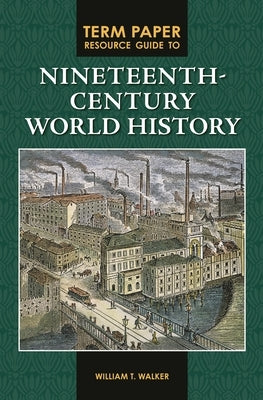 Term Paper Resource Guide to Nineteenth-Century World History by Walker, William