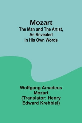 Mozart: The Man and the Artist, as Revealed in His Own Words by Mozart, Wolfgang Amadeus