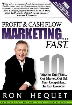 Profit and Cash Flow Marketing...Fast: 10 Ways to Out Think...Out Market...Out Sell Your Competition...In Any Economy by Hequet, Ron