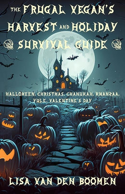 The Frugal Vegan's Harvest & Holiday Survival Guide: Halloween, Yule, Christmas, Chanukah, Kwanzaa, Valentine's Day by Van Den Boomen, Lisa