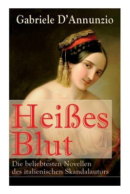 Heißes Blut: Die beliebtesten Novellen des italienischen Skandalautors: Der Held + Sancho Panzas Tod + Der Brückenkrieg + Candias E by D'Annunzio, Gabriele