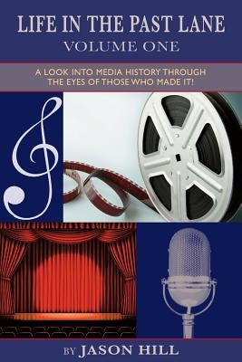 Life in the Past Lane - Volume One - A Look Into Media History Through the Eyes of Those Who Made It! by Hill, Jason