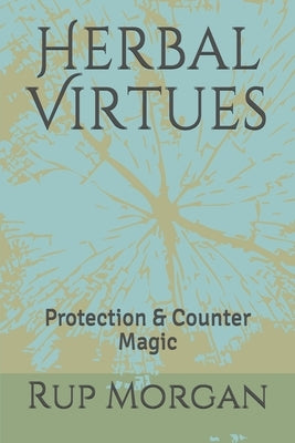 Herbal Virtues: Protection & Counter Magic by Morgan, Rup