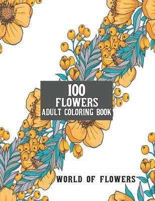 100 Flowers Adult Coloring Book: Adult Relaxation Coloring Book 100 Inspirational Floral Pattern Only Beautiful Flowers Coloring Book For Adults Relax by Yildirim, Ramazan