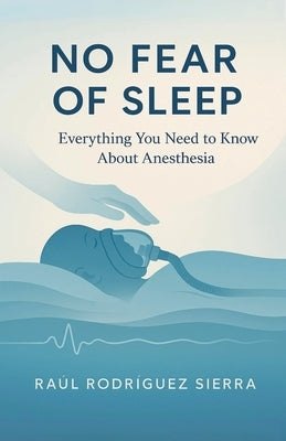 NO FEAR OF SLEEP/Everything you need to know about anesthesia by Sierra, Raul Rodriguez
