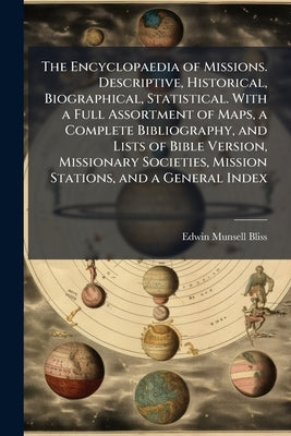 The Encyclopaedia of Missions. Descriptive, Historical, Biographical, Statistical. With a Full Assortment of Maps, a Complete Bibliography, and Lists by Bliss, Edwin Munsell