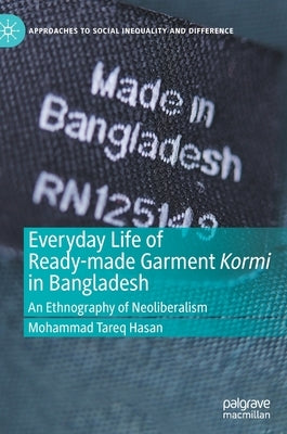 Everyday Life of Ready-Made Garment Kormi in Bangladesh: An Ethnography of Neoliberalism by Hasan, Mohammad Tareq