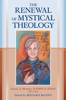 The Renewal of Mystical Theology Essays in Memory of John N. Jones (1964-2012) by McGinn, Bernard