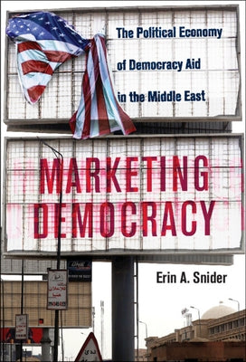 Marketing Democracy: The Political Economy of Democracy Aid in the Middle East by Snider, Erin A.